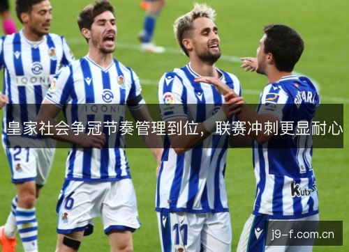 皇家社会争冠节奏管理到位，联赛冲刺更显耐心