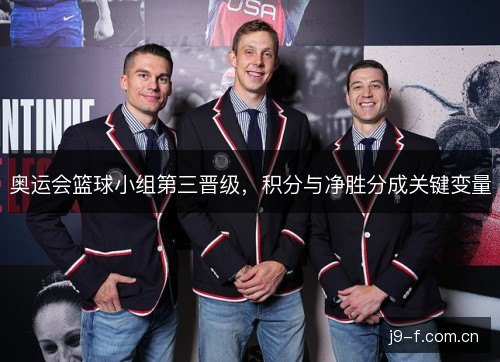 奥运会篮球小组第三晋级,积分与净胜分成关键变量 奥运会篮球小组第三晋级,积分与净胜分成关键变量